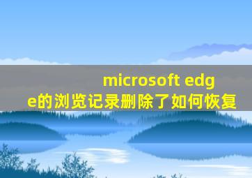 microsoft edge的浏览记录删除了如何恢复